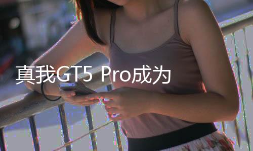 真我GT5 Pro成为3000档最香旗舰！京东评价10万  酷安9.6分