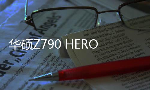 华硕Z790 HERO BTF主板上市：支持600W显卡供电