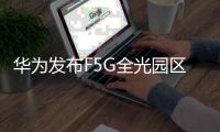 华为发布F5G全光园区2.0三款新品：实现25Gbps到房间 10Gbps到桌面