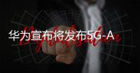 华为宣布将发布5G-A全系列产品与通信大模型