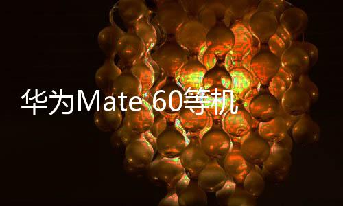 华为Mate 60等机型推送鸿蒙OS 4.2升级：限制“摇一摇”广告跳转、操作更丝滑