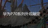 华为P70系列外观敲定：采用三角形镜头 辨识度