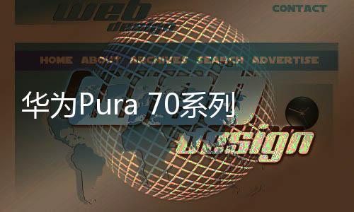 华为Pura 70系列来了！全系12GB内存起步 1TB存储