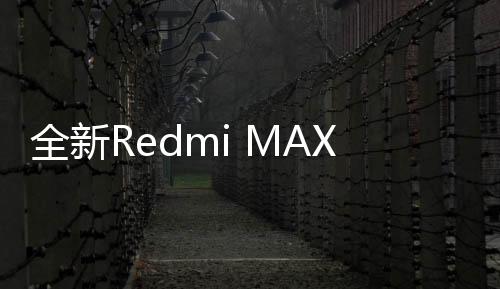 全新Redmi MAX 100 2025款发布：100英寸巨屏仅需8999元