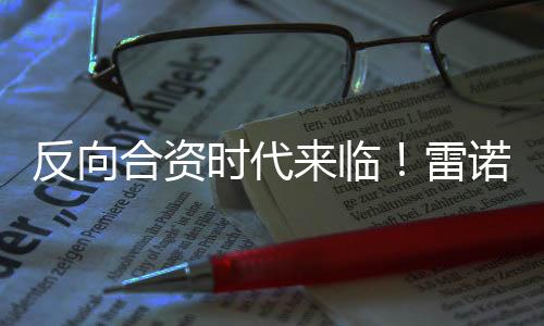 反向合资时代来临！雷诺将与中国车企合作研发纯电车：竞争比亚迪