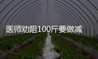 医师劝阻100斤要做减重手术的人：并非人人适宜