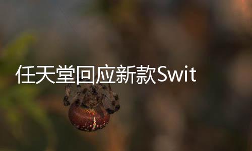 任天堂回应新款Switch延期发布：无可奉告