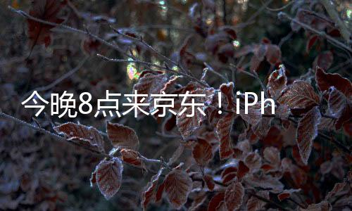 今晚8点来京东！iPhone 15系列领券至高立减2350元