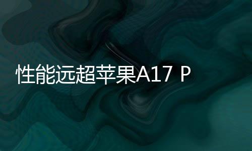 性能远超苹果A17 Pro！联发科天玑9400暂定10月发布：3nm 全大核