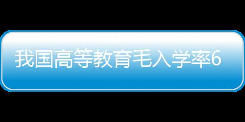 我国高等教育毛入学率60.2%：专家呼吁取消中考给孩子减压