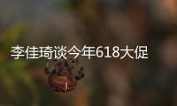 李佳琦谈今年618大促：难！但要逼自己一把