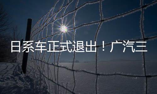 日系车正式退出！广汽三菱更名为湖南智享汽车