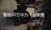 春晚60万华为“全家桶”大奖得主现身：00后、反诈意识极强