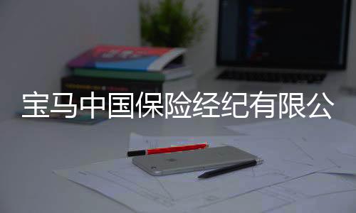 宝马中国保险经纪有限公司正式宣布开业：中德合资！