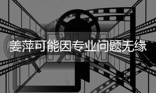 姜萍可能因专业问题无缘浙大 常熟理工学院：我们会全力以赴帮助你实现梦想