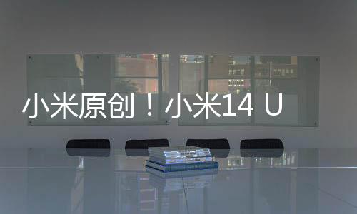 小米原创！小米14 Ultra搭载全新浮动长焦：行业