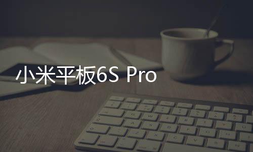 小米平板6S Pro 8 128G新版本发布：限时优惠200元 到手2799元