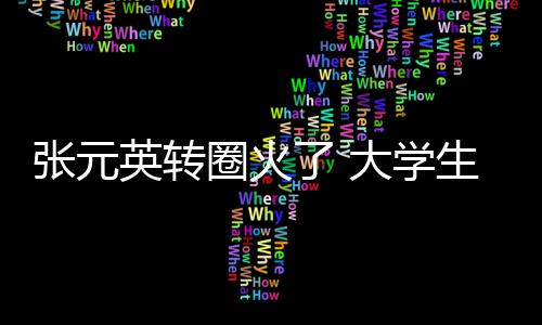 张元英转圈火了 大学生模仿引爆笑：四肢像刚装上的