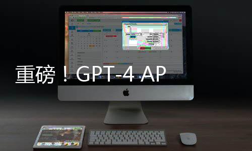 重磅！GPT-4 API全面开放使用