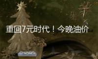 重回7元时代！今晚油价将迎年内降幅：加满一箱少花8元