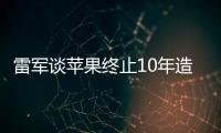 雷军谈苹果终止10年造车计划：如果是我 不会这么做