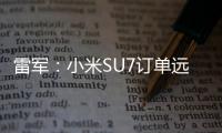 雷军：小米SU7订单远超最乐观预期 霞光紫成最火颜色