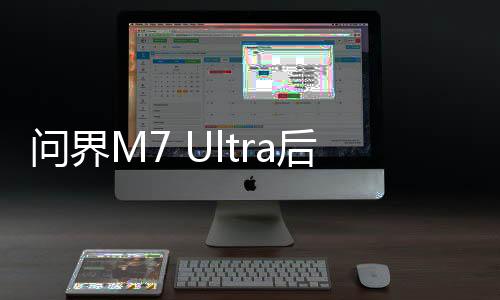 问界M7 Ultra后排可挂载13.2英寸平板：MatePad Pro 13.2上车 后排娱乐屏