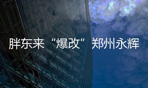 胖东来“爆改”郑州永辉超市6月19日开业：员工每月工资从2500元涨至4500元