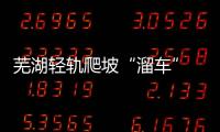 芜湖轻轨爬坡“溜车” 上不去倒下来！官方回应：因天气恶劣