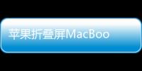 苹果折叠屏MacBook最快2026年发布！价格看齐Vision Pro