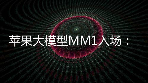 苹果大模型MM1入场：参数达到300亿 超半数作者是华人