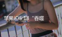 苹果iOS 18“吞噬”第三方应用 数亿美元收入受冲击