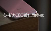 英伟达CEO黄仁勋身家超中国首富钟睒睒：排名全球第21