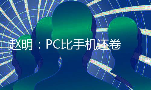 赵明：PC比手机还卷 荣耀端侧AI领先所有现有笔记本厂商