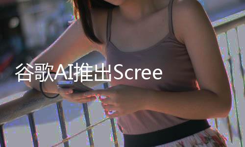 谷歌AI推出ScreenAI：用于UI和信息图解读的视觉语言模型