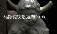 马斯克突然发布Grok 1.5！上下文长度飙升16倍和GPT-4齐平