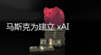 马斯克为建立 xAI 从特斯拉挖来优秀工程师