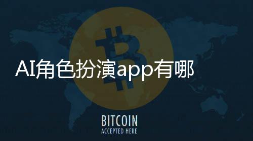 AI角色扮演app有哪些 免费人工智能聊天互动软件在线使用地址入口