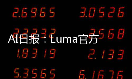 AI日报：Luma官方亲自下场夸自家“孩子”；日本艺术家用Luma复活妻子看哭网友；苹果AI可能要放大家“鸽子”；北大快手联合推视频生成框架VideoTetris