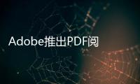 Adobe推出PDF阅读AI助手，订阅价4.99美元/月起