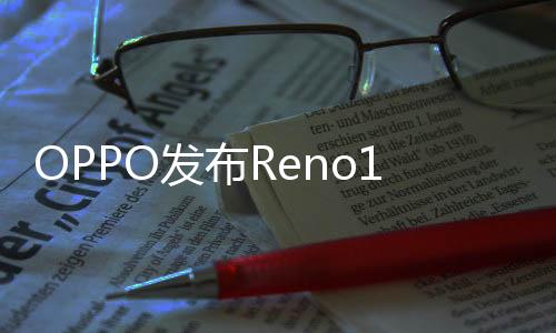 OPPO发布Reno12系列：耐摔机身兼顾轻薄设计