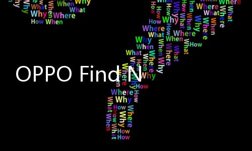 OPPO Find N5首度曝光：全球骁龙8 Gen4折叠屏