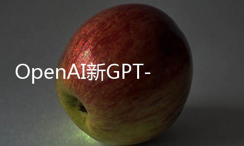 OpenAI新GPT-4 Turbo模型上线：可供付费ChatGPT用户使用