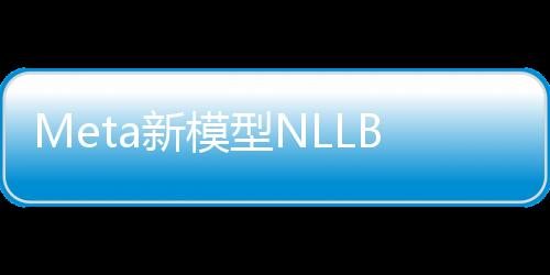Meta新模型NLLB获Nature盛赞，200种濒危语言高质量翻译，「不让任何语言掉队」