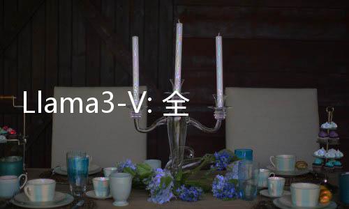Llama3-V: 全新开源视觉大语言模型出世