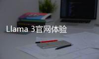 Llama 3官网体验入口 媲美OpenAI GPT-4 AI模型免费使用下载地址