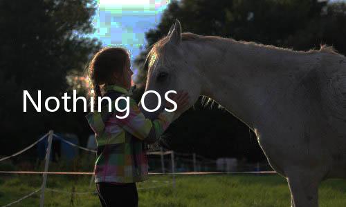 Nothing OS 3.0设计细节公布 预计9月推出