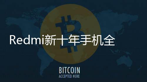 Redmi新十年手机全阵容揭晓：四大系列！新增中端旗舰