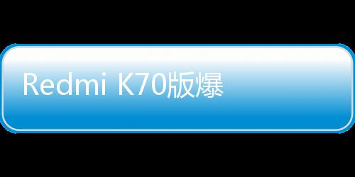 Redmi K70版爆料：越级功能来袭！
