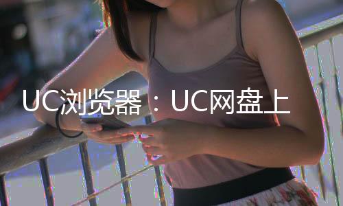 UC浏览器：UC网盘上传、下载不限速
